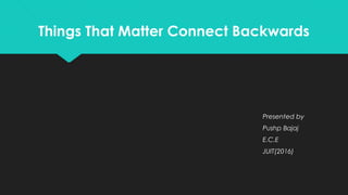 Things That Matter Connect Backwards
Presented by
Pushp Bajaj
E.C.E
JUIT(2016)
 