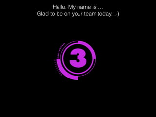 Hello. My name is …
Glad to be on your team today. :-)
 