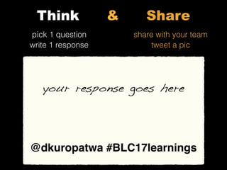 share with your team
tweet a pic
your idea goes here
your response goes here
pick 1 question
write 1 response
Think & Share
@dkuropatwa #BLC17learnings
 