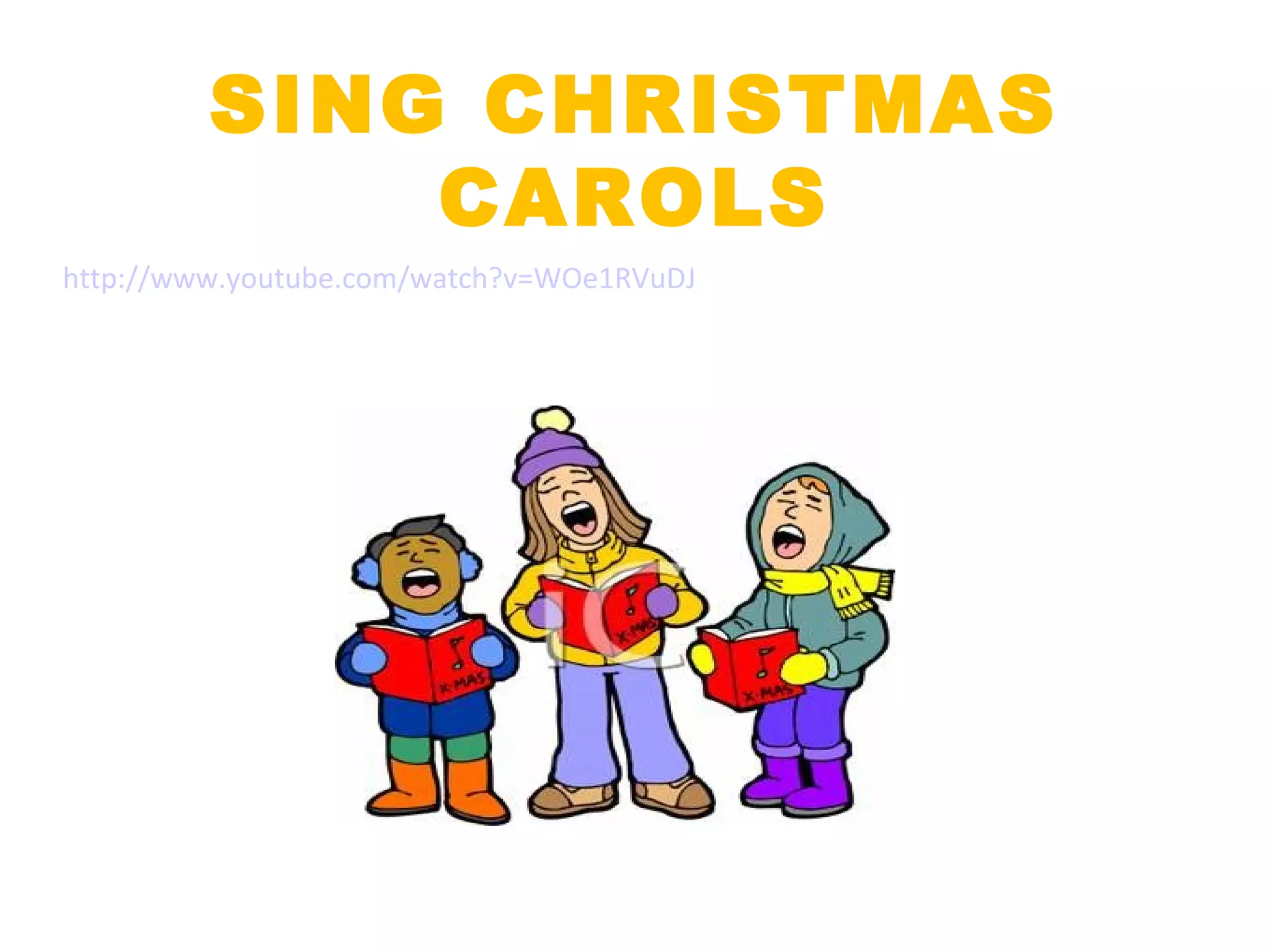 SING CHRISTMAS CAROLS http://www.youtube.com/watch?v=WOe1RVuDJDk&feature=related