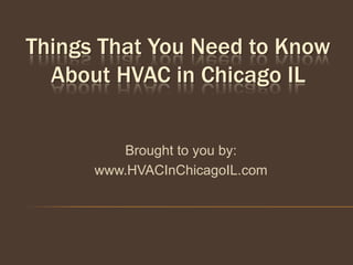 Things That You Need to Know
  About HVAC in Chicago IL


         Brought to you by:
      www.HVACInChicagoIL.com
 