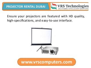 www.vrscomputers.com
PROJECTOR RENTAL DUBAI
Ensure your projectors are featured with HD quality,
high-specifications, and easy-to-use interface.
 