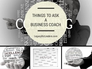 LegacyBizLeaders.com
THINGS TO ASK
A
BUSINESS COACH
 
