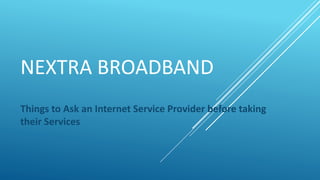 NEXTRA BROADBAND
Things to Ask an Internet Service Provider before taking
their Services
 