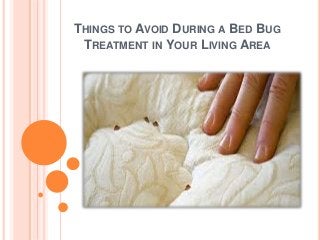 THINGS TO AVOID DURING A BED BUG
TREATMENT IN YOUR LIVING AREA
 
