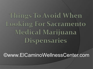 Things To Avoid When Looking For Sacramento Medical Marijuana Dispensaries ©www.ElCaminoWellnessCenter.com 