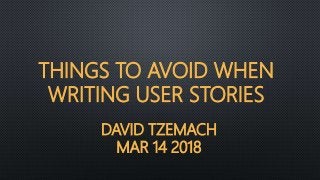 DAVID TZEMACH
MAR 14 2018
THINGS TO AVOID WHEN
WRITING USER STORIES
 