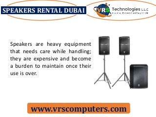 SPEAKERS RENTAL DUBAI
www.vrscomputers.com
Speakers are heavy equipment
that needs care while handling;
they are expensive and become
a burden to maintain once their
use is over.
 