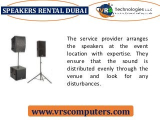 SPEAKERS RENTAL DUBAI
www.vrscomputers.com
The service provider arranges
the speakers at the event
location with expertise. They
ensure that the sound is
distributed evenly through the
venue and look for any
disturbances.
 