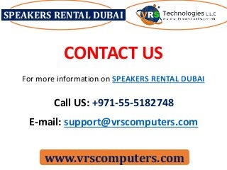 SPEAKERS RENTAL DUBAI
www.vrscomputers.com
CONTACT US
E-mail: support@vrscomputers.com
Call US: +971-55-5182748
For more information on SPEAKERS RENTAL DUBAI
 