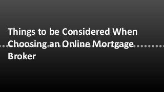 Things to be Considered When
Choosing an Online Mortgage
Broker
 