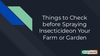 Things to Check
before Spraying
Insecticideon Your
Farm or Garden
 