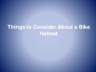 Things to Consider About a Bike
Helmet
 
