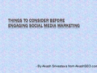 THINGS TO CONSIDER BEFORE
ENGAGING SOCIAL MEDIA MARKETING
- By Akash Srivastava from AkashSEO.com
 