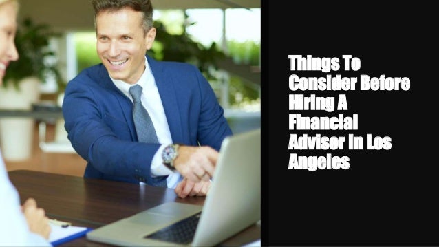 Things To Consider Before Hiring A Financial Advisor In Los Angeles