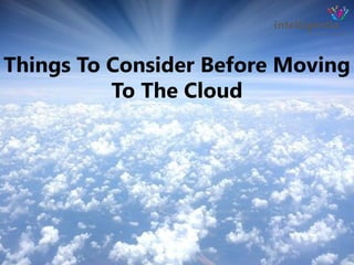 Things To Consider Before Moving
To The Cloud
 