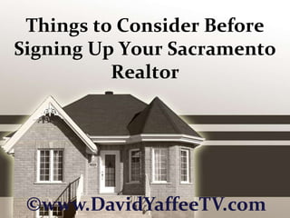 Things to Consider Before Signing Up Your Sacramento Realtor ©www.DavidYaffeeTV.com 