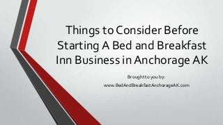 Things to Consider Before
Starting A Bed and Breakfast
Inn Business in Anchorage AK
Brought to you by:
www.BedAndBreakfastAnchorageAK.com
 