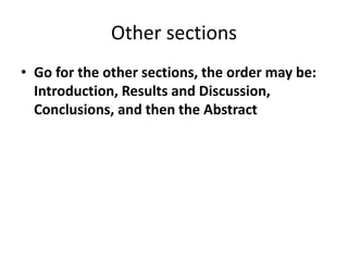 Other sections
• Go for the other sections, the order may be:
Introduction, Results and Discussion,
Conclusions, and then the Abstract
 
