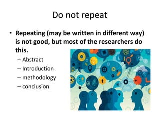 Do not repeat
• Repeating (may be written in different way)
is not good, but most of the researchers do
this.
– Abstract
–...