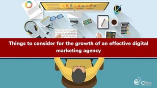 Things to consider for the growth of an effective digital
marketing agency
 