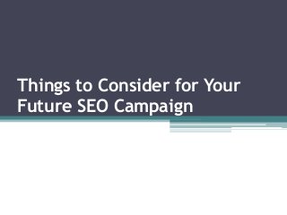 Things to Consider for Your
Future SEO Campaign
 