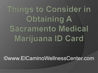 Things to Consider in Obtaining A Sacramento Medical Marijuana ID Card ©www.ElCaminoWellnessCenter.com 