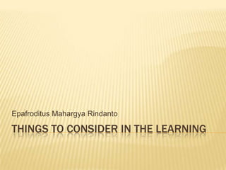 Epafroditus Mahargya Rindanto

THINGS TO CONSIDER IN THE LEARNING
 