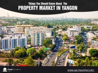Things You Should Know About
PROPERTY MARKET IN
YANGON
www.sps-myanmar.com
 