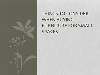 THINGS TO CONSIDER
WHEN BUYING
FURNITURE FOR SMALL
SPACES
 