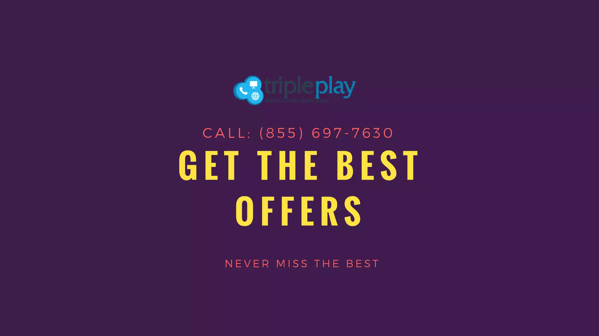 G E T T H E B E S T
O F F E R S
N E V E R M I S S T H E B E S T
C A L L : ( 8 5 5 ) 6 9 7 - 7 6 3 0
 