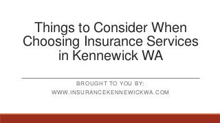 Things to Consider When
Choosing Insurance Services
in Kennewick WA
BROUGHT TO YOU BY:
WWW.INSURANCEKENNEWICKWA.COM
 