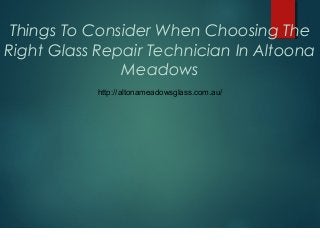 Things To Consider When Choosing The
Right Glass Repair Technician In Altoona
Meadows
http://altonameadowsglass.com.au/
 