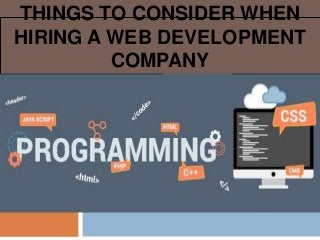 THINGS TO CONSIDER WHEN
HIRING A WEB DEVELOPMENT
COMPANY
 