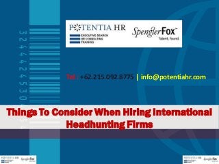 Things To Consider When Hiring International
Headhunting Firms
Tel : +62.215.092.8775 | info@potentiahr.com
 
