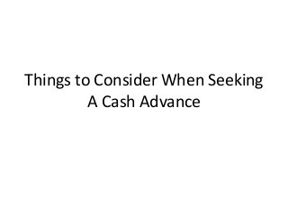 Things to Consider When Seeking
         A Cash Advance
 