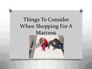 Things To Consider
When Shopping For A
Mattress
 