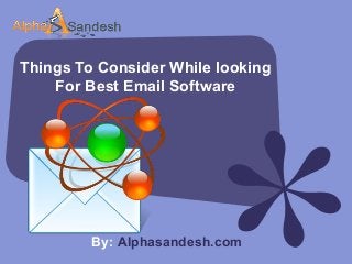 Things To Consider While looking
For Best Email Software
By: Alphasandesh.com
 
