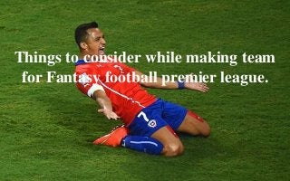 Things to consider while making team 
for Fantasy football premier league. 
 