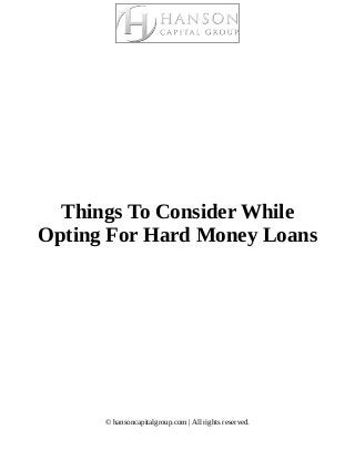 Things To Consider While
Opting For Hard Money Loans
© hansoncapitalgroup.com | All rights reserved.
 