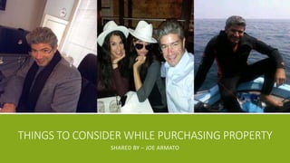 THINGS TO CONSIDER WHILE PURCHASING PROPERTY
SHARED BY – JOE ARMATO
 