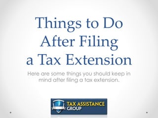 Things to Do
After Filing
a Tax Extension
Here are some things you should keep in
mind after filing a tax extension.
 