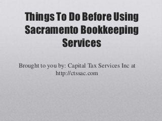 Things To Do Before Using
  Sacramento Bookkeeping
          Services
Brought to you by: Capital Tax Services Inc at
              http://ctssac.com
 