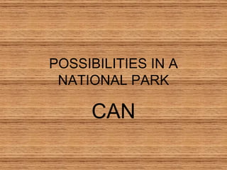 POSSIBILITIES IN A
 NATIONAL PARK

     CAN
 