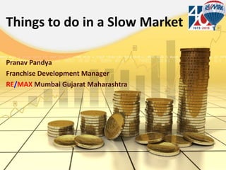 Things to do in a Slow Market
Pranav Pandya
Franchise Development Manager
RE/MAX Mumbai Gujarat Maharashtra

 