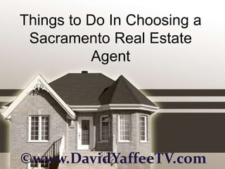 Things to Do In Choosing a
 Sacramento Real Estate
           Agent




©www.DavidYaffeeTV.com
 