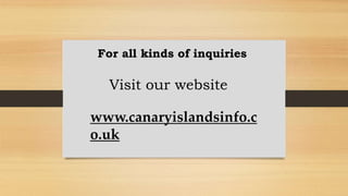 For all kinds of inquiries
Visit our website
www.canaryislandsinfo.c
o.uk
 
