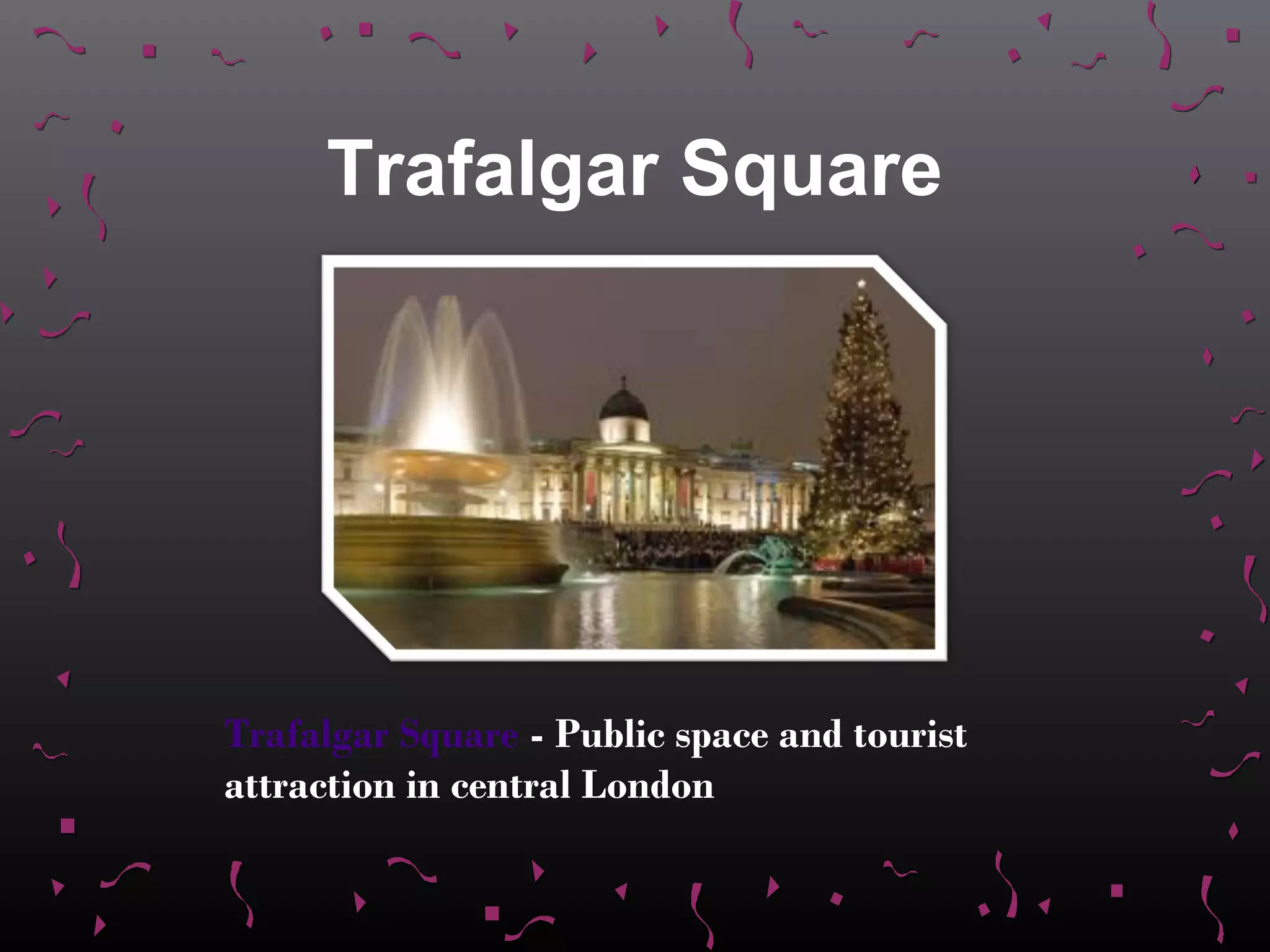 Trafalgar Square




Trafalgar Square - Public space and tourist
attraction in central London
 