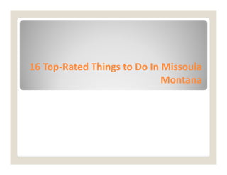 16 Top
16 Top-
-Rated Things to Do In Missoula
Rated Things to Do In Missoula
Montana
Montana
 