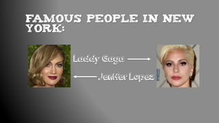 FAMOUS PEOPLE IN NEW
YORK:
Jenifer Lopez
Laddy Gaga
 
